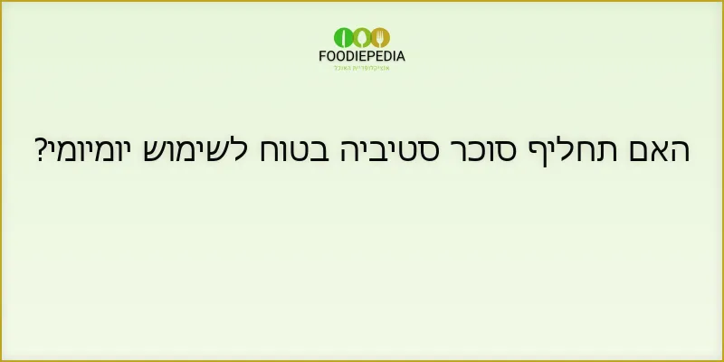 האם תחליף סוכר סטיביה בטוח לשימוש יומיומי?