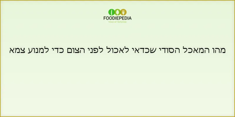 מהו המאכל הסודי שכדאי לאכול לפני הצום כדי למנוע צמא