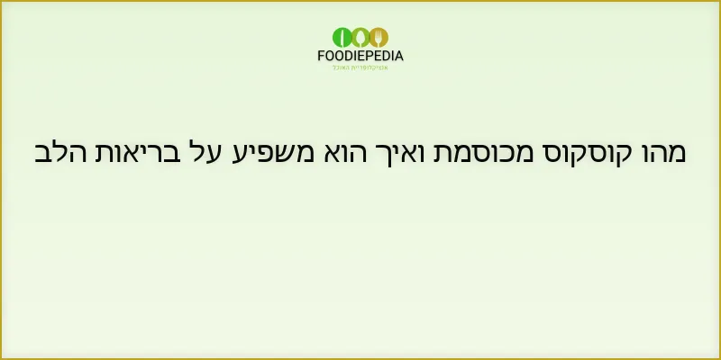 מהו קוסקוס מכוסמת ואיך הוא משפיע על בריאות הלב