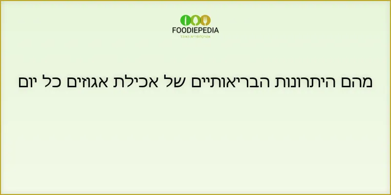 מהם היתרונות הבריאותיים של אכילת אגוזים כל יום