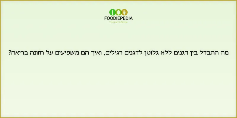 מה ההבדל בין דגנים ללא גלוטן לדגנים רגילים, ואיך הם משפיעים על תזונה בריאה?