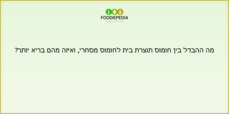 מה ההבדל בין חומוס תוצרת בית לחומוס מסחרי, ואיזה מהם בריא יותר?