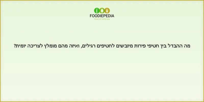 מה ההבדל בין חטיפי פירות מיובשים לחטיפים רגילים, ואיזה מהם מומלץ לצריכה יומית?
