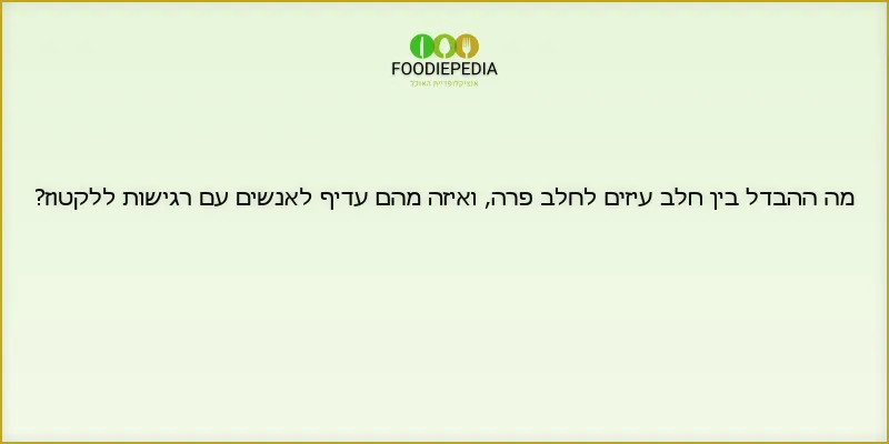 מה ההבדל בין חלב עיזים לחלב פרה, ואיזה מהם עדיף לאנשים עם רגישות ללקטוז?
