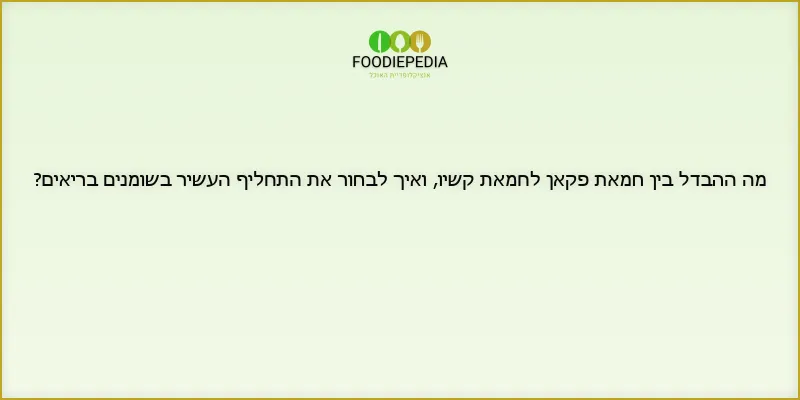 מה ההבדל בין חמאת פקאן לחמאת קשיו, ואיך לבחור את התחליף העשיר בשומנים בריאים?