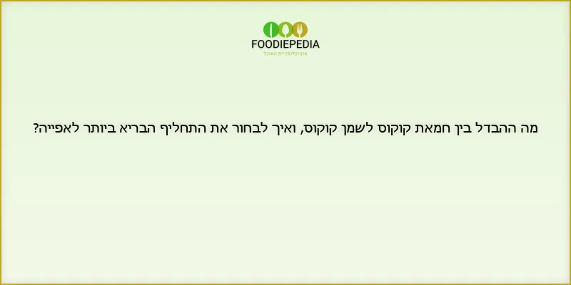 מה ההבדל בין חמאת קוקוס לשמן קוקוס, ואיך לבחור את התחליף הבריא ביותר לאפייה?