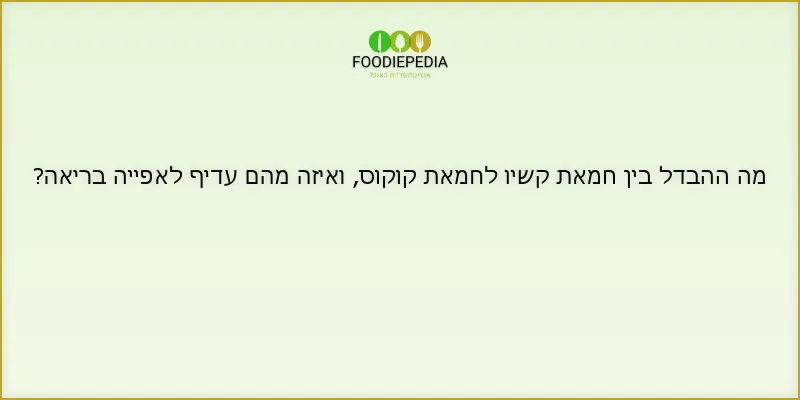 מה ההבדל בין חמאת קשיו לחמאת קוקוס, ואיזה מהם עדיף לאפייה בריאה?