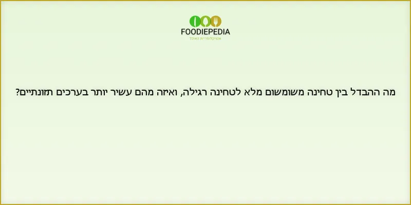 מה ההבדל בין טחינה משומשום מלא לטחינה רגילה, ואיזה מהם עשיר יותר בערכים תזונתיים?