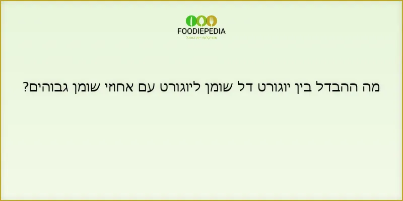 מה ההבדל בין יוגורט דל שומן ליוגורט עם אחוזי שומן גבוהים?