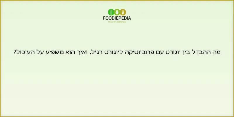 מה ההבדל בין יוגורט עם פרוביוטיקה ליוגורט רגיל, ואיך הוא משפיע על העיכול?