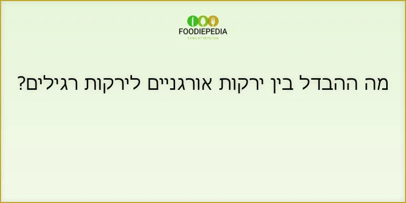 מה ההבדל בין ירקות אורגניים לירקות רגילים?