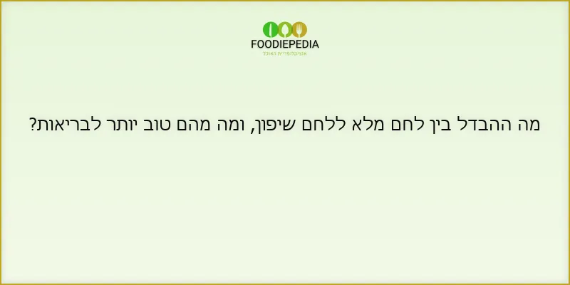 מה ההבדל בין לחם מלא ללחם שיפון, ומה מהם טוב יותר לבריאות?