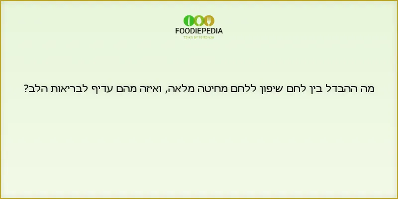 מה ההבדל בין לחם שיפון ללחם מחיטה מלאה, ואיזה מהם עדיף לבריאות הלב?