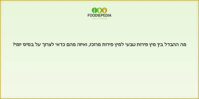 מה ההבדל בין מיץ פירות טבעי למיץ פירות מרוכז, ואיזה מהם כדאי לצרוך על בסיס יומי?