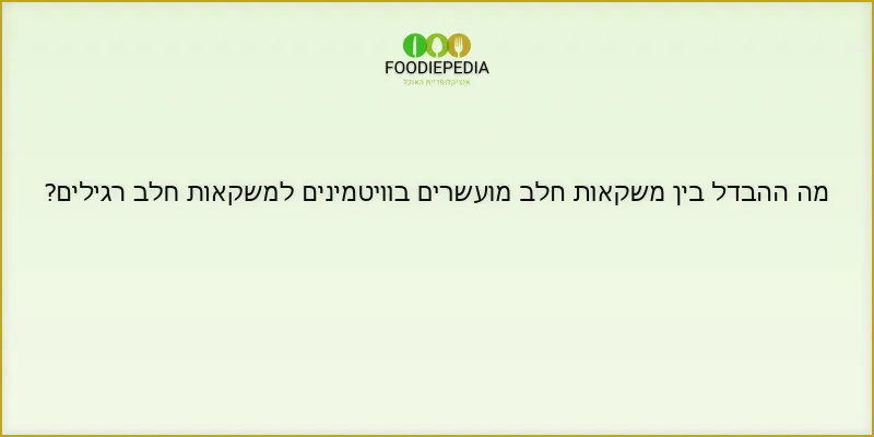מה ההבדל בין משקאות חלב מועשרים בוויטמינים למשקאות חלב רגילים?