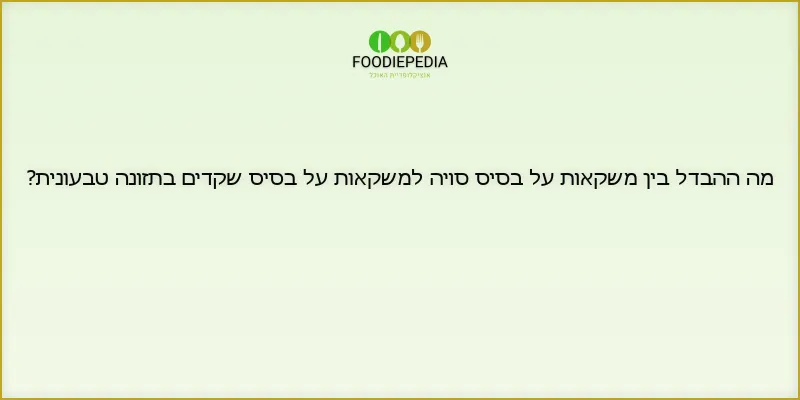 מה ההבדל בין משקאות על בסיס סויה למשקאות על בסיס שקדים בתזונה טבעונית?