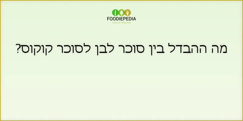 מה ההבדל בין סוכר לבן לסוכר קוקוס?