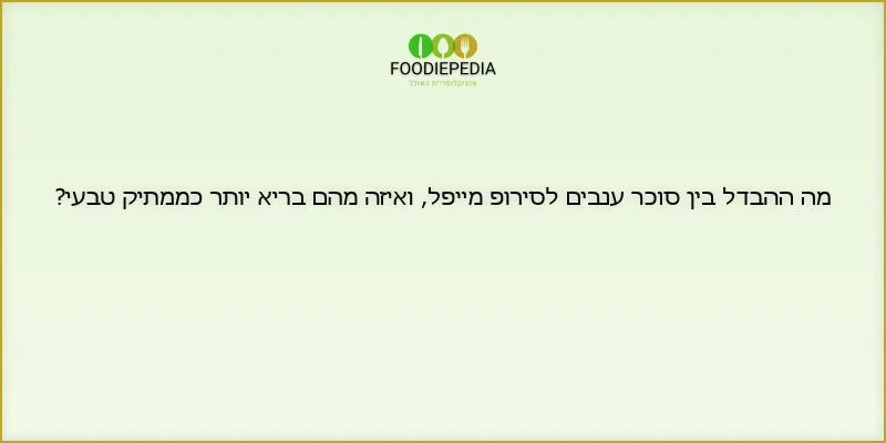מה ההבדל בין סוכר ענבים לסירופ מייפל, ואיזה מהם בריא יותר כממתיק טבעי?