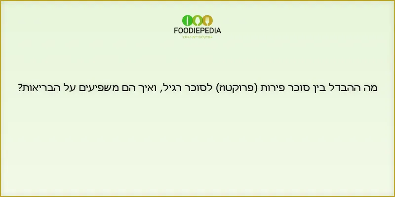מה ההבדל בין סוכר פירות (פרוקטוז) לסוכר רגיל, ואיך הם משפיעים על הבריאות?