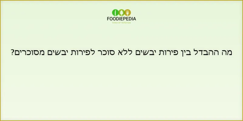 מה ההבדל בין פירות יבשים ללא סוכר לפירות יבשים מסוכרים?