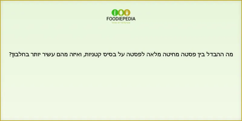 מה ההבדל בין פסטה מחיטה מלאה לפסטה על בסיס קטניות, ואיזה מהם עשיר יותר בחלבון?