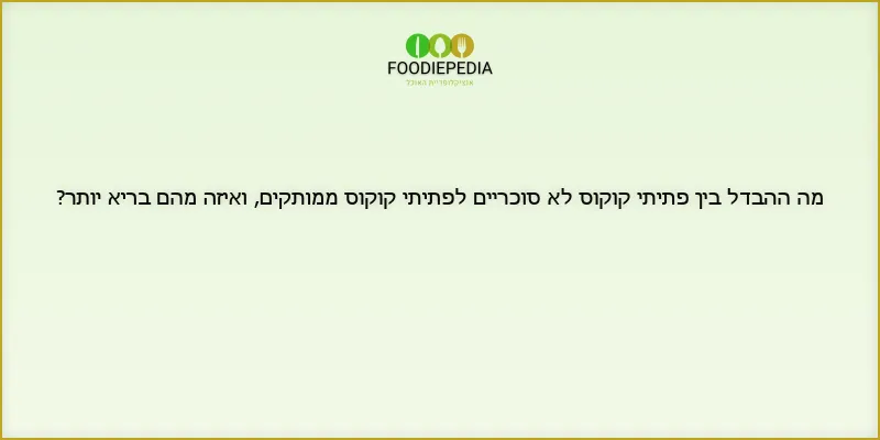 מה ההבדל בין פתיתי קוקוס לא סוכריים לפתיתי קוקוס ממותקים, ואיזה מהם בריא יותר?