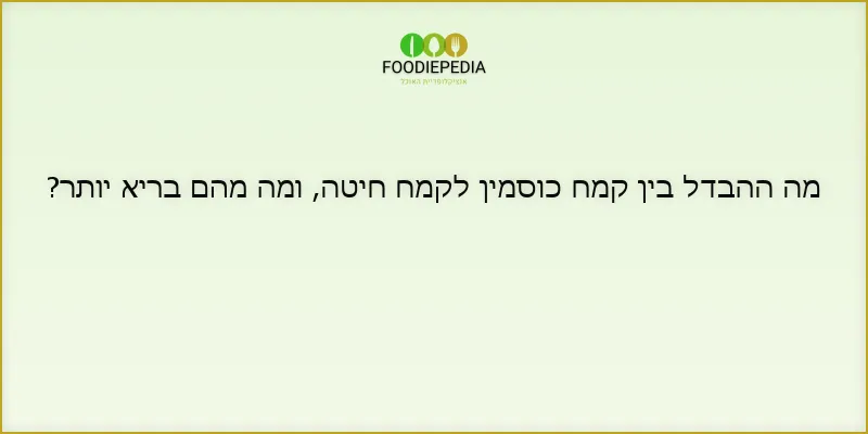 מה ההבדל בין קמח כוסמין לקמח חיטה, ומה מהם בריא יותר?