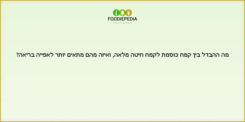 מה ההבדל בין קמח כוסמת לקמח חיטה מלאה, ואיזה מהם מתאים יותר לאפייה בריאה?