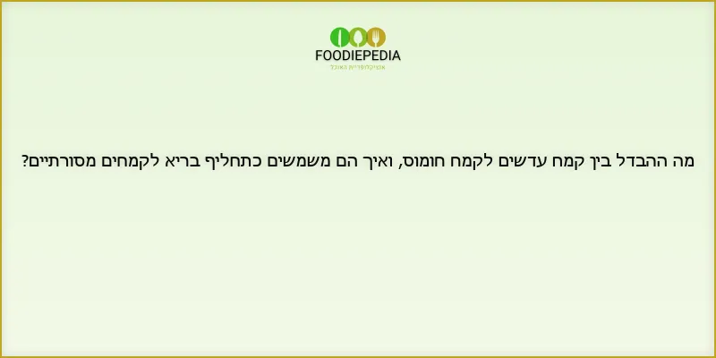 מה ההבדל בין קמח עדשים לקמח חומוס, ואיך הם משמשים כתחליף בריא לקמחים מסורתיים?