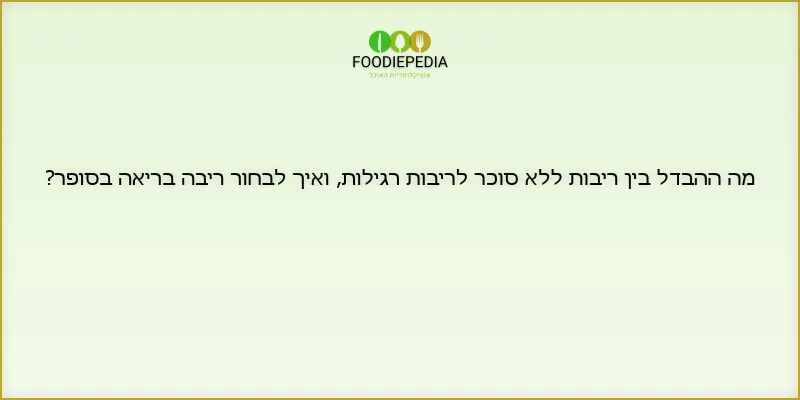 מה ההבדל בין ריבות ללא סוכר לריבות רגילות, ואיך לבחור ריבה בריאה בסופר?