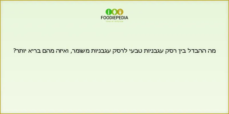 מה ההבדל בין רסק עגבניות טבעי לרסק עגבניות משומר, ואיזה מהם בריא יותר?
