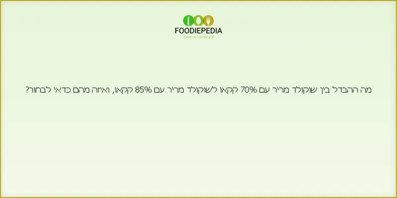 מה ההבדל בין שוקולד מריר עם 70% קקאו לשוקולד מריר עם 85% קקאו, ואיזה מהם כדאי לבחור?