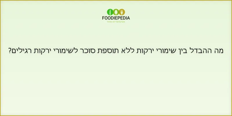 מה ההבדל בין שימורי ירקות ללא תוספת סוכר לשימורי ירקות רגילים?