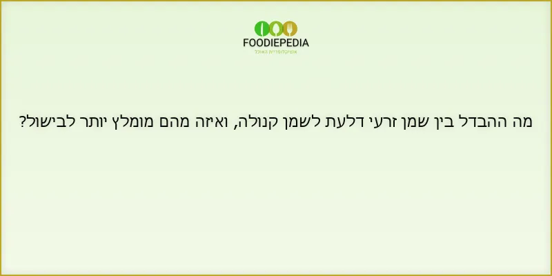 מה ההבדל בין שמן זרעי דלעת לשמן קנולה, ואיזה מהם מומלץ יותר לבישול?