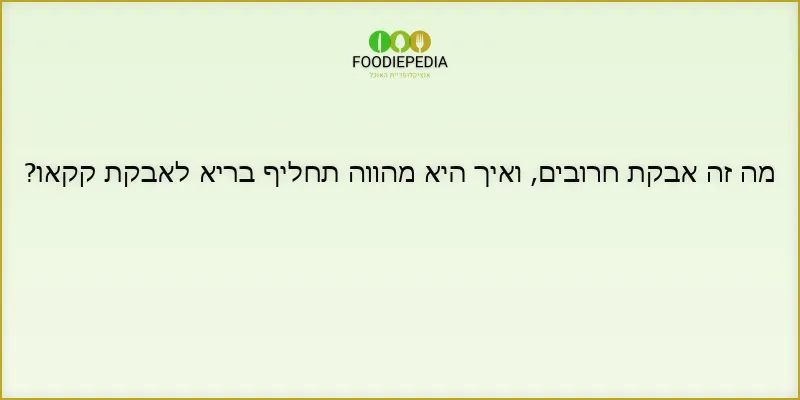 מה זה אבקת חרובים, ואיך היא מהווה תחליף בריא לאבקת קקאו?