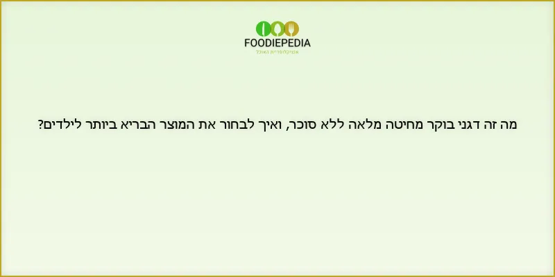 מה זה דגני בוקר מחיטה מלאה ללא סוכר, ואיך לבחור את המוצר הבריא ביותר לילדים?