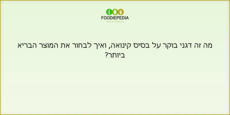 מה זה דגני בוקר על בסיס קינואה, ואיך לבחור את המוצר הבריא ביותר?