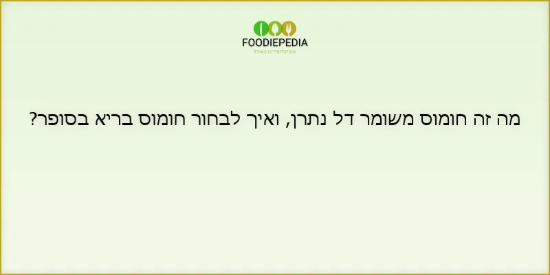 מה זה חומוס משומר דל נתרן, ואיך לבחור חומוס בריא בסופר?