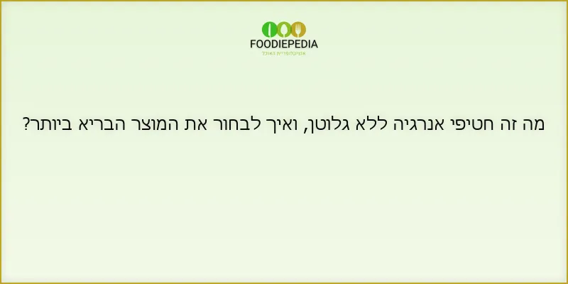 מה זה חטיפי אנרגיה ללא גלוטן, ואיך לבחור את המוצר הבריא ביותר?