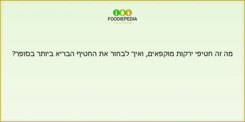 מה זה חטיפי ירקות מוקפאים, ואיך לבחור את החטיף הבריא ביותר בסופר?