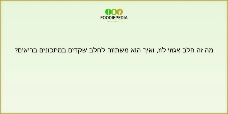 מה זה חלב אגוזי לוז, ואיך הוא משתווה לחלב שקדים במתכונים בריאים?