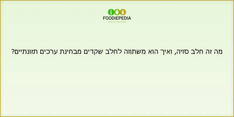 מה זה חלב סויה, ואיך הוא משתווה לחלב שקדים מבחינת ערכים תזונתיים?