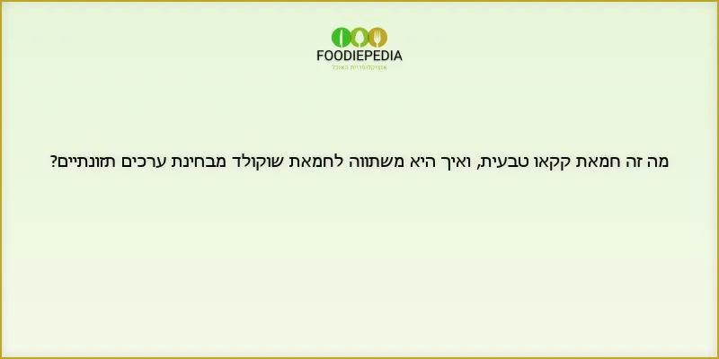 מה זה חמאת קקאו טבעית, ואיך היא משתווה לחמאת שוקולד מבחינת ערכים תזונתיים?