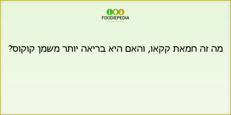 מה זה חמאת קקאו, והאם היא בריאה יותר משמן קוקוס?