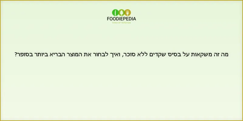 מה זה משקאות על בסיס שקדים ללא סוכר, ואיך לבחור את המוצר הבריא ביותר בסופר?