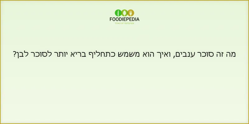 מה זה סוכר ענבים, ואיך הוא משמש כתחליף בריא יותר לסוכר לבן?