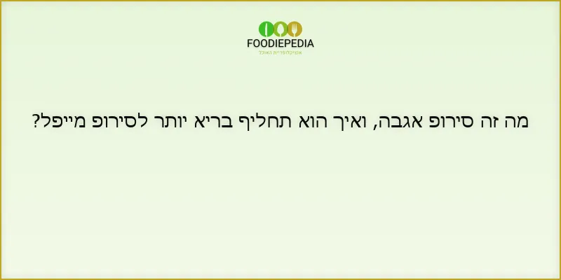 מה זה סירופ אגבה, ואיך הוא תחליף בריא יותר לסירופ מייפל?