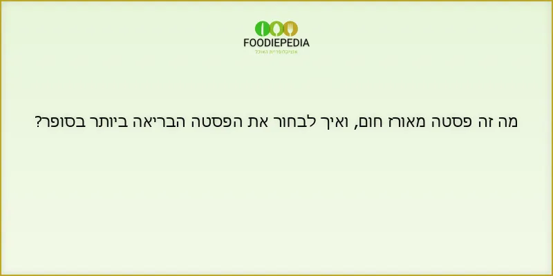 מה זה פסטה מאורז חום, ואיך לבחור את הפסטה הבריאה ביותר בסופר?