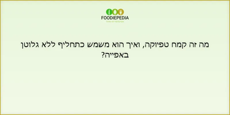 מה זה קמח טפיוקה, ואיך הוא משמש כתחליף ללא גלוטן באפייה?