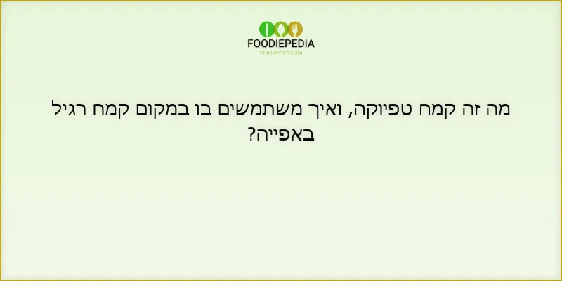 מה זה קמח טפיוקה, ואיך משתמשים בו במקום קמח רגיל באפייה?